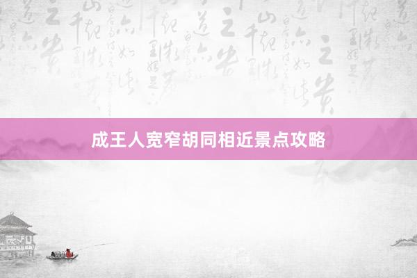 成王人宽窄胡同相近景点攻略