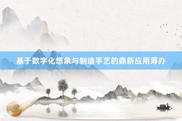 基于数字化想象与制造手艺的鼎新应用筹办
