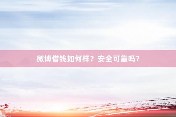 微博借钱如何样？安全可靠吗？