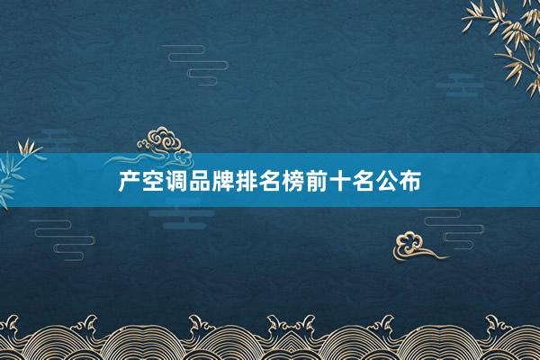 产空调品牌排名榜前十名公布