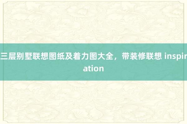 三层别墅联想图纸及着力图大全，带装修联想 inspiration