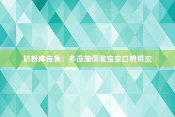 奶粉库告急：多设施保险宝宝口粮供应