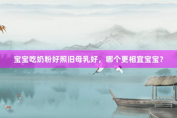 宝宝吃奶粉好照旧母乳好，哪个更相宜宝宝？